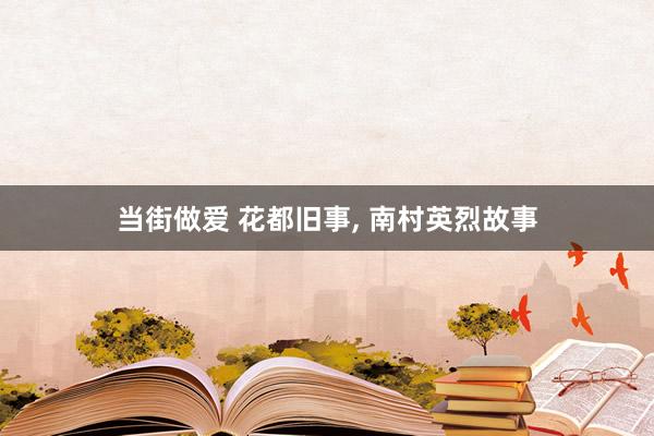 当街做爱 花都旧事， 南村英烈故事