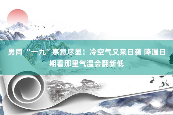 男同 “一九”寒意尽显！冷空气又来日袭 降温日期看那里气温会翻新低