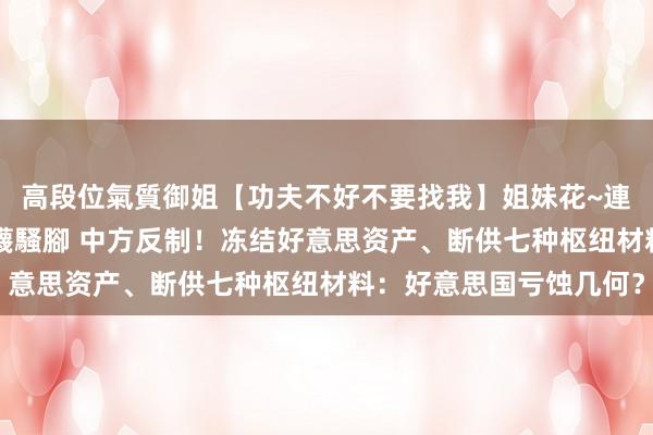 高段位氣質御姐【功夫不好不要找我】姐妹花~連體絲襪~大奶晃動~絲襪騷腳 中方反制！冻结好意思资产、断供七种枢纽材料：好意思国亏蚀几何？