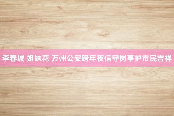 李春城 姐妹花 万州公安跨年夜信守岗亭护市民吉祥