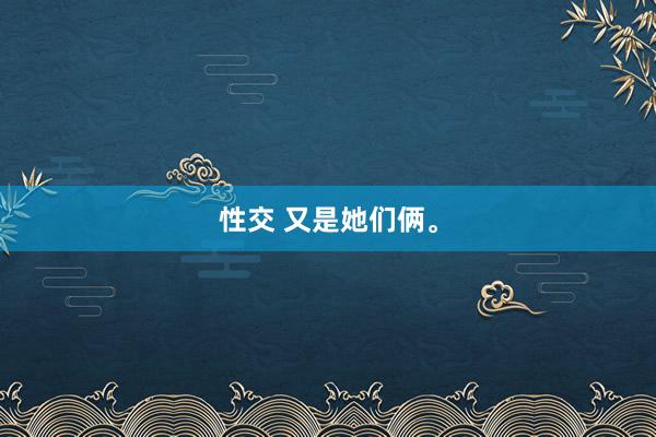 性交 又是她们俩。
