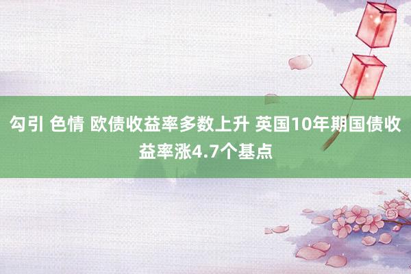 勾引 色情 欧债收益率多数上升 英国10年期国债收益率涨4.7个基点