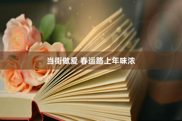 当街做爱 春运路上年味浓