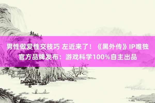男性做爱性交技巧 左近来了！《黑外传》IP唯独官方品牌发布：游戏科学100%自主出品