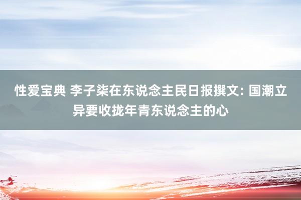 性爱宝典 李子柒在东说念主民日报撰文: 国潮立异要收拢年青东说念主的心