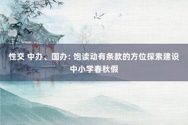 性交 中办、国办: 饱读动有条款的方位探索建设中小学春秋假
