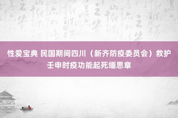 性爱宝典 民国期间四川（新齐防疫委员会）救护壬申时疫功能起死缅思章