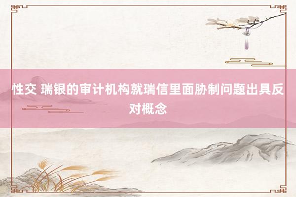 性交 瑞银的审计机构就瑞信里面胁制问题出具反对概念