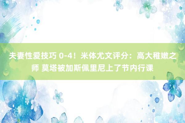 夫妻性爱技巧 0-4！米体尤文评分：高大稚嫩之师 莫塔被加斯佩里尼上了节内行课