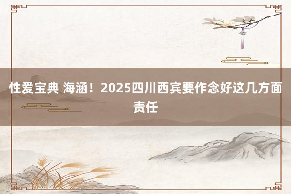性爱宝典 海涵！2025四川西宾要作念好这几方面责任