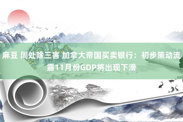 麻豆 周处除三害 加拿大帝国买卖银行：初步策动流露11月份GDP将出现下滑