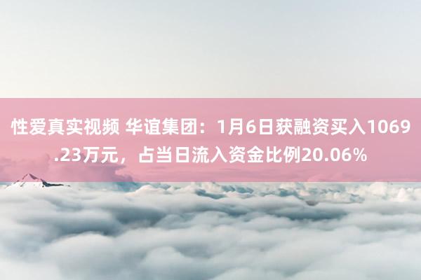 性爱真实视频 华谊集团：1月6日获融资买入1069.23万元，占当日流入资金比例20.06%