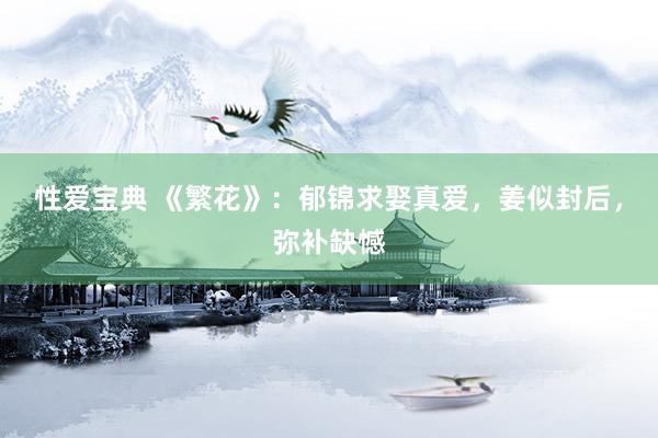 性爱宝典 《繁花》：郁锦求娶真爱，姜似封后，弥补缺憾