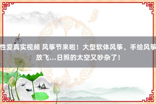 性爱真实视频 风筝节来啦！大型软体风筝、手绘风筝放飞...日照的太空又吵杂了！