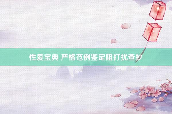 性爱宝典 严格范例鉴定阻打扰查抄