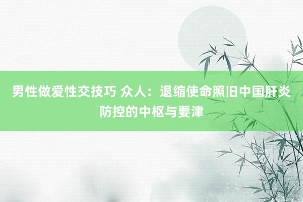 男性做爱性交技巧 众人：退缩使命照旧中国肝炎防控的中枢与要津