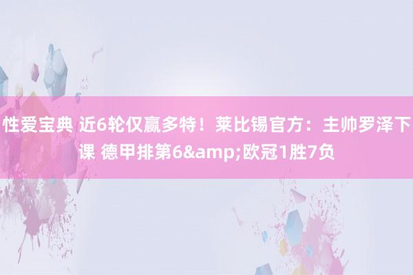 性爱宝典 近6轮仅赢多特！莱比锡官方：主帅罗泽下课 德甲排第6&欧冠1胜7负