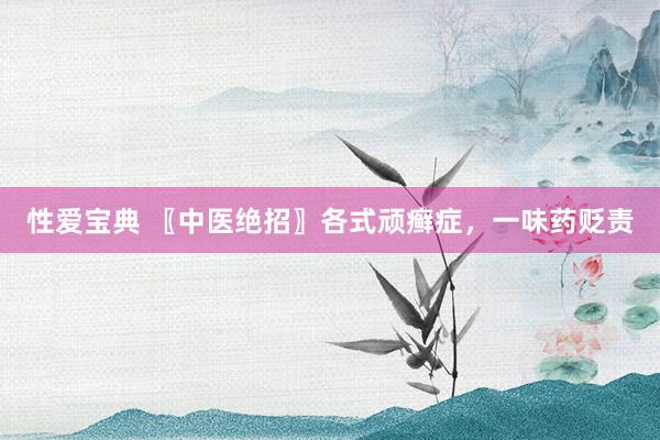 性爱宝典 〖中医绝招〗各式顽癣症，一味药贬责