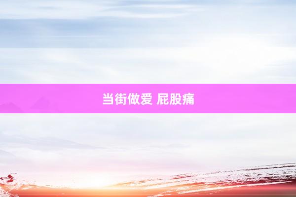 当街做爱 屁股痛