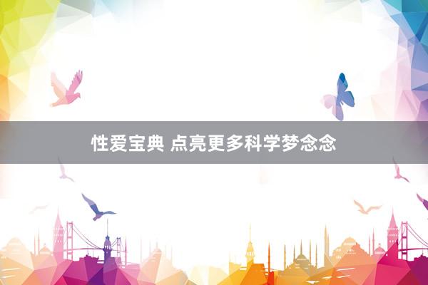 性爱宝典 点亮更多科学梦念念