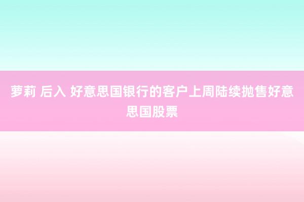 萝莉 后入 好意思国银行的客户上周陆续抛售好意思国股票