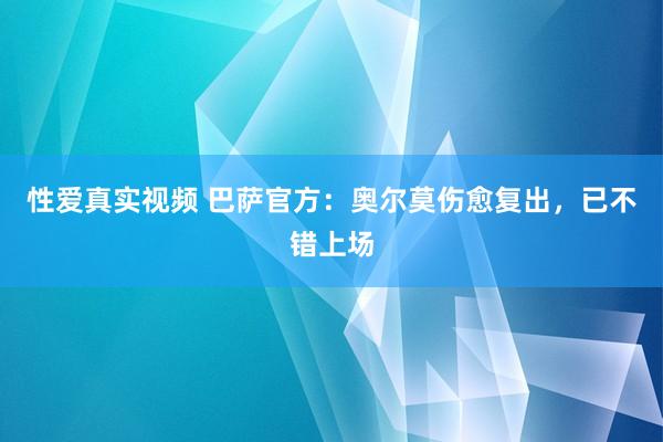 性爱真实视频 巴萨官方：奥尔莫伤愈复出，已不错上场