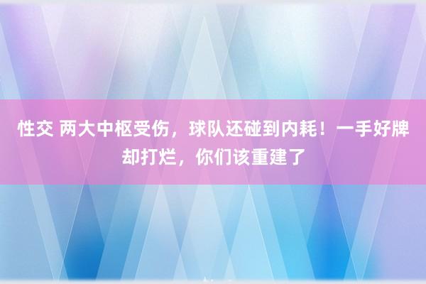 性交 两大中枢受伤，球队还碰到内耗！一手好牌却打烂，你们该重建了