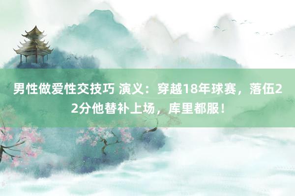 男性做爱性交技巧 演义：穿越18年球赛，落伍22分他替补上场，库里都服！