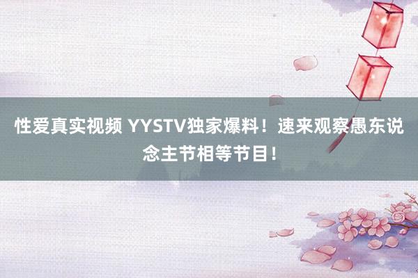 性爱真实视频 YYSTV独家爆料！速来观察愚东说念主节相等节目！