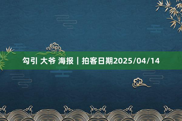 勾引 大爷 海报｜拍客日期2025/04/14