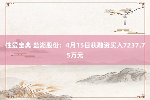 性爱宝典 盐湖股份：4月15日获融资买入7237.75万元