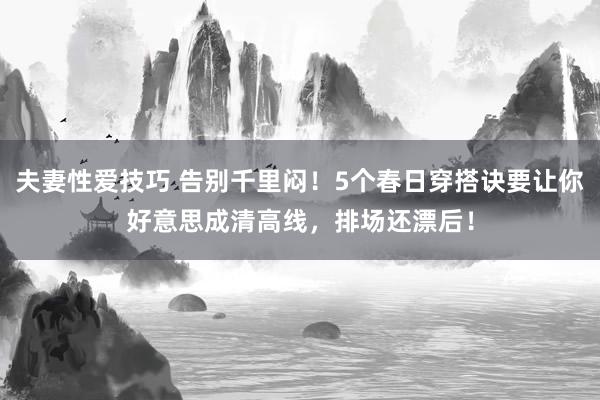夫妻性爱技巧 告别千里闷！5个春日穿搭诀要让你好意思成清高线，排场还漂后！
