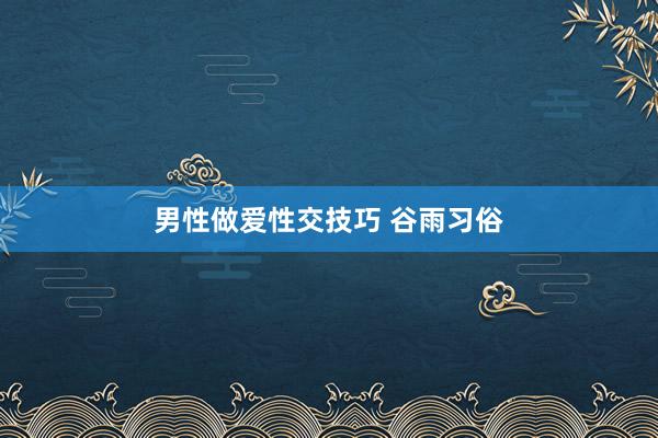 男性做爱性交技巧 谷雨习俗