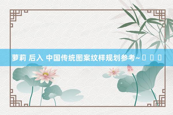 萝莉 后入 中国传统图案纹样规划参考~ ​​​