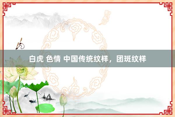 白虎 色情 中国传统纹样，团斑纹样