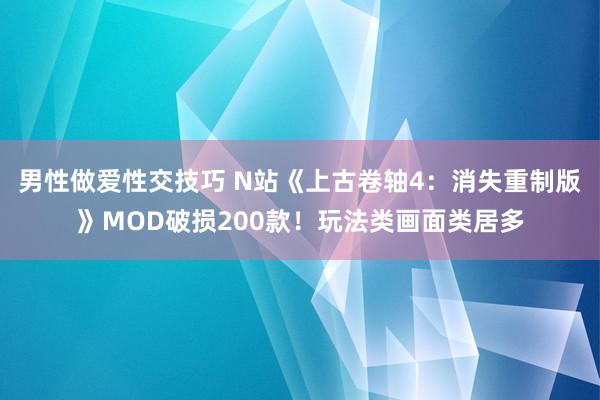 男性做爱性交技巧 N站《上古卷轴4：消失重制版》MOD破损200款！玩法类画面类居多