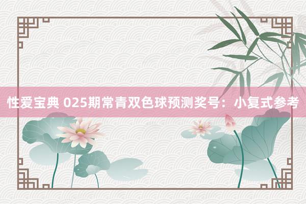 性爱宝典 025期常青双色球预测奖号：小复式参考
