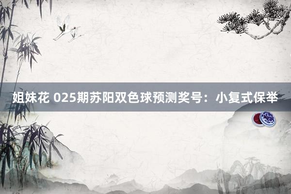 姐妹花 025期苏阳双色球预测奖号：小复式保举