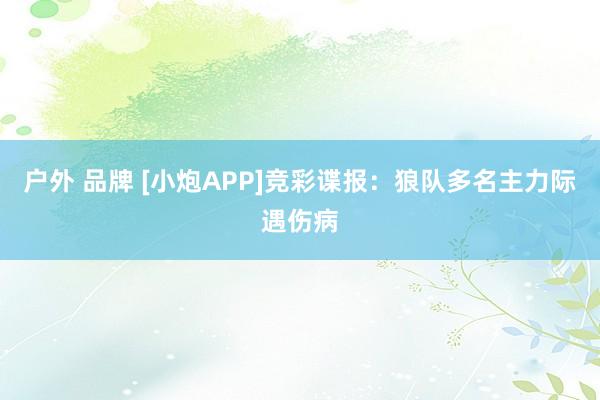 户外 品牌 [小炮APP]竞彩谍报：狼队多名主力际遇伤病