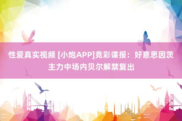 性爱真实视频 [小炮APP]竞彩谍报：好意思因茨主力中场内贝尔解禁复出