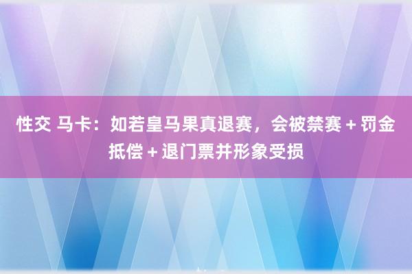 性交 马卡：如若皇马果真退赛，会被禁赛＋罚金抵偿＋退门票并形象受损